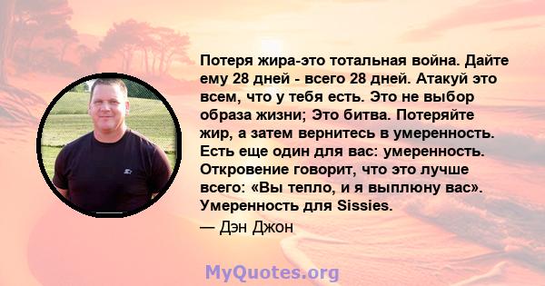 Потеря жира-это тотальная война. Дайте ему 28 дней - всего 28 дней. Атакуй это всем, что у тебя есть. Это не выбор образа жизни; Это битва. Потеряйте жир, а затем вернитесь в умеренность. Есть еще один для вас: