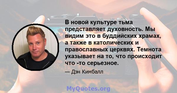 В новой культуре тьма представляет духовность. Мы видим это в буддийских храмах, а также в католических и православных церквях. Темнота указывает на то, что происходит что -то серьезное.