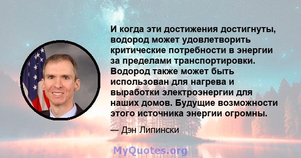 И когда эти достижения достигнуты, водород может удовлетворить критические потребности в энергии за пределами транспортировки. Водород также может быть использован для нагрева и выработки электроэнергии для наших домов. 