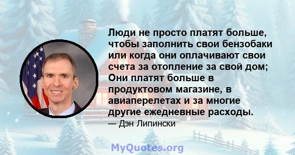 Люди не просто платят больше, чтобы заполнить свои бензобаки или когда они оплачивают свои счета за отопление за свой дом; Они платят больше в продуктовом магазине, в авиаперелетах и ​​за многие другие ежедневные