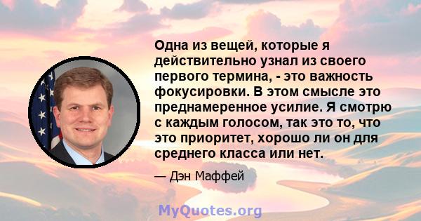 Одна из вещей, которые я действительно узнал из своего первого термина, - это важность фокусировки. В этом смысле это преднамеренное усилие. Я смотрю с каждым голосом, так это то, что это приоритет, хорошо ли он для