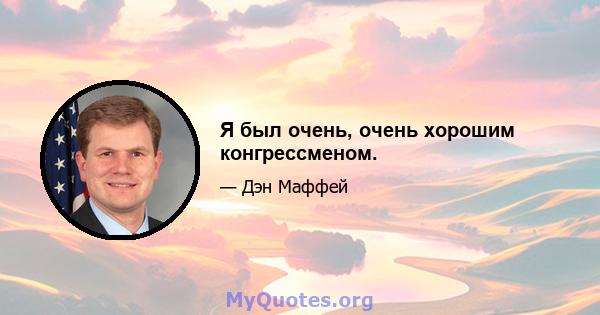 Я был очень, очень хорошим конгрессменом.