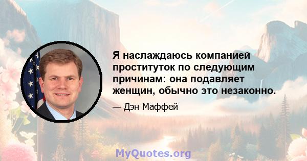 Я наслаждаюсь компанией проституток по следующим причинам: она подавляет женщин, обычно это незаконно.