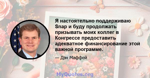 Я настоятельно поддерживаю Snap и буду продолжать призывать моих коллег в Конгрессе предоставить адекватное финансирование этой важной программе.