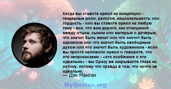 Когда вы ставите ореол на концепции - гендерные роли, религия, национальность или гордость - или вы ставите ореол на любую тему - все, что вам дорого, как отношения между отцом, сыном или матерью и дочерью, что значит