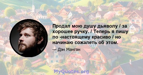 Продал мою душу дьяволу / за хорошее ручку. / Теперь я пишу по -настоящему красиво / но начинаю сожалеть об этом.