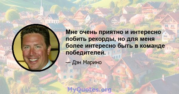 Мне очень приятно и интересно побить рекорды, но для меня более интересно быть в команде победителей.