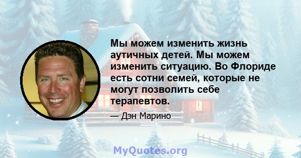 Мы можем изменить жизнь аутичных детей. Мы можем изменить ситуацию. Во Флориде есть сотни семей, которые не могут позволить себе терапевтов.