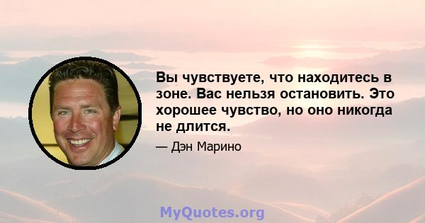 Вы чувствуете, что находитесь в зоне. Вас нельзя остановить. Это хорошее чувство, но оно никогда не длится.