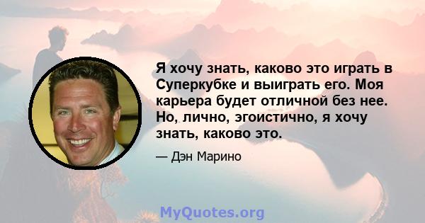 Я хочу знать, каково это играть в Суперкубке и выиграть его. Моя карьера будет отличной без нее. Но, лично, эгоистично, я хочу знать, каково это.