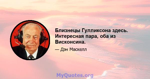 Близнецы Гулликсона здесь. Интересная пара, оба из Висконсина.