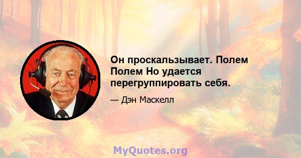 Он проскальзывает. Полем Полем Но удается перегруппировать себя.