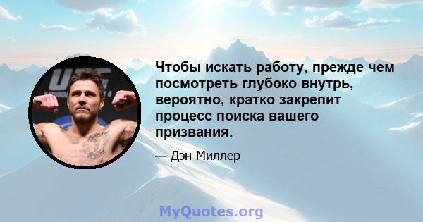 Чтобы искать работу, прежде чем посмотреть глубоко внутрь, вероятно, кратко закрепит процесс поиска вашего призвания.