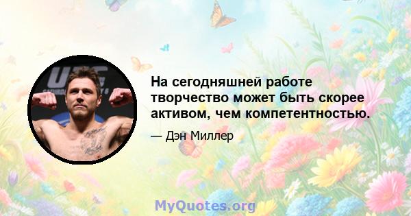 На сегодняшней работе творчество может быть скорее активом, чем компетентностью.