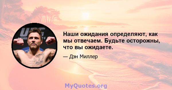 Наши ожидания определяют, как мы отвечаем. Будьте осторожны, что вы ожидаете.