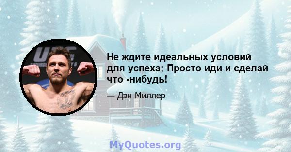 Не ждите идеальных условий для успеха; Просто иди и сделай что -нибудь!