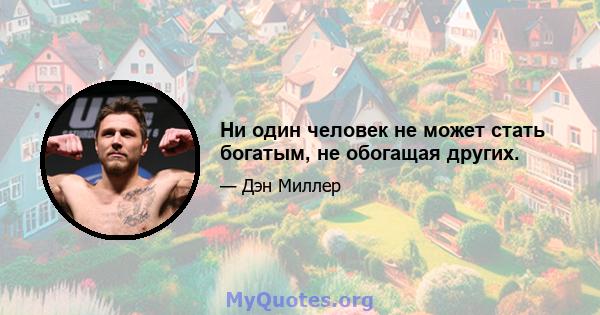 Ни один человек не может стать богатым, не обогащая других.