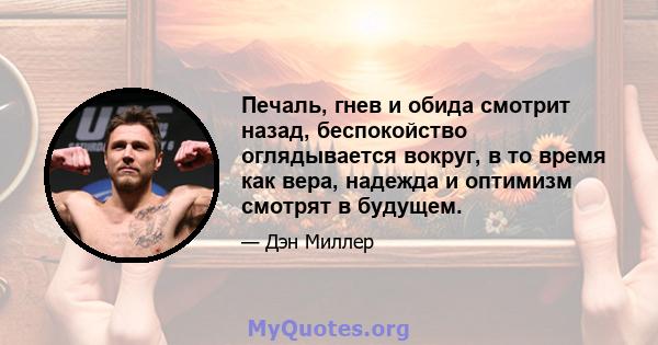 Печаль, гнев и обида смотрит назад, беспокойство оглядывается вокруг, в то время как вера, надежда и оптимизм смотрят в будущем.