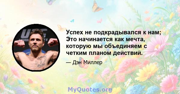 Успех не подкрадывался к нам; Это начинается как мечта, которую мы объединяем с четким планом действий.