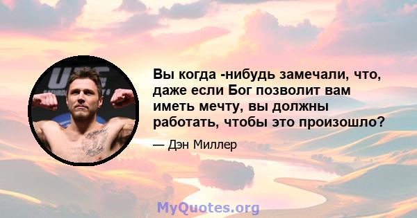 Вы когда -нибудь замечали, что, даже если Бог позволит вам иметь мечту, вы должны работать, чтобы это произошло?