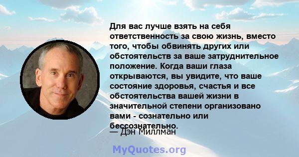 Для вас лучше взять на себя ответственность за свою жизнь, вместо того, чтобы обвинять других или обстоятельств за ваше затруднительное положение. Когда ваши глаза открываются, вы увидите, что ваше состояние здоровья,