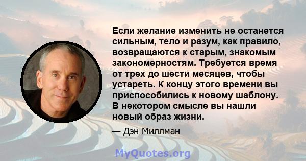 Если желание изменить не останется сильным, тело и разум, как правило, возвращаются к старым, знакомым закономерностям. Требуется время от трех до шести месяцев, чтобы устареть. К концу этого времени вы приспособились к 