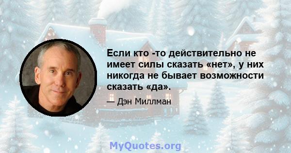 Если кто -то действительно не имеет силы сказать «нет», у них никогда не бывает возможности сказать «да».