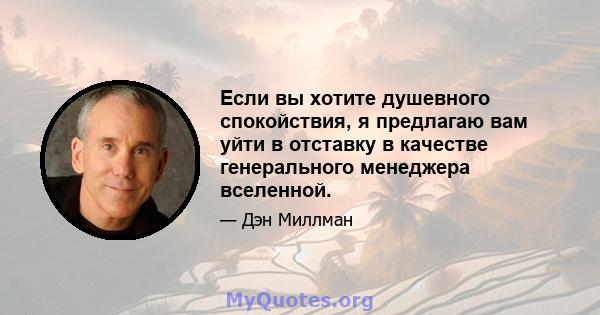 Если вы хотите душевного спокойствия, я предлагаю вам уйти в отставку в качестве генерального менеджера вселенной.