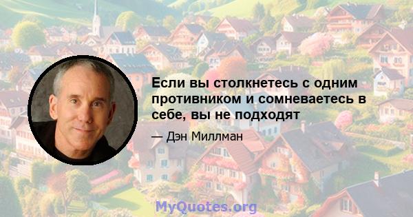 Если вы столкнетесь с одним противником и сомневаетесь в себе, вы не подходят