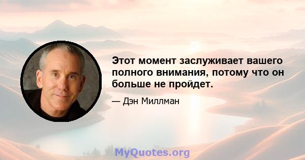 Этот момент заслуживает вашего полного внимания, потому что он больше не пройдет.