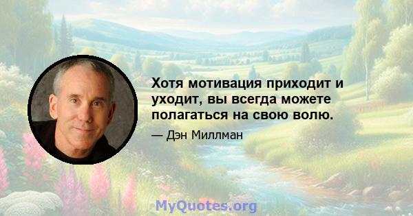 Хотя мотивация приходит и уходит, вы всегда можете полагаться на свою волю.