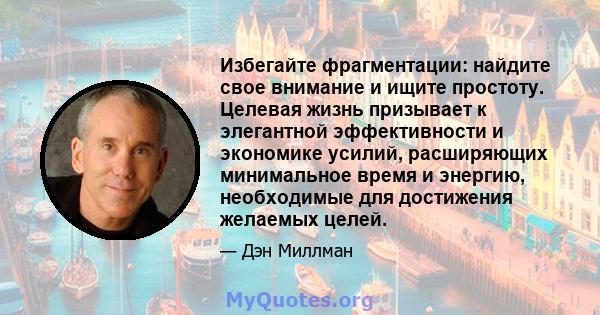 Избегайте фрагментации: найдите свое внимание и ищите простоту. Целевая жизнь призывает к элегантной эффективности и экономике усилий, расширяющих минимальное время и энергию, необходимые для достижения желаемых целей.