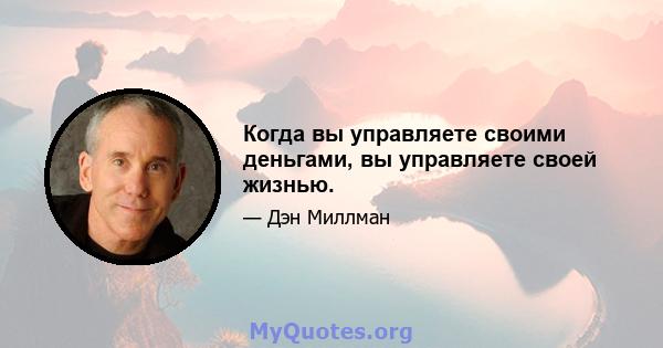 Когда вы управляете своими деньгами, вы управляете своей жизнью.