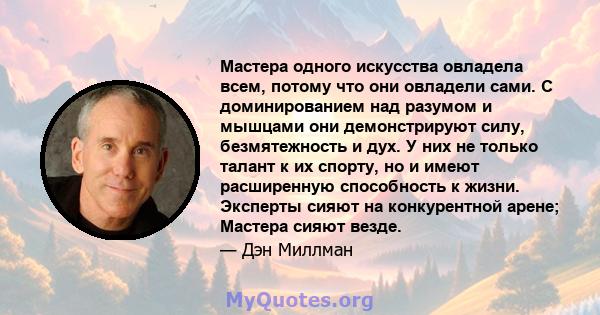 Мастера одного искусства овладела всем, потому что они овладели сами. С доминированием над разумом и мышцами они демонстрируют силу, безмятежность и дух. У них не только талант к их спорту, но и имеют расширенную