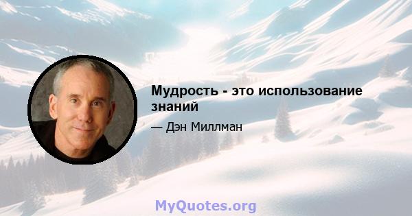 Мудрость - это использование знаний