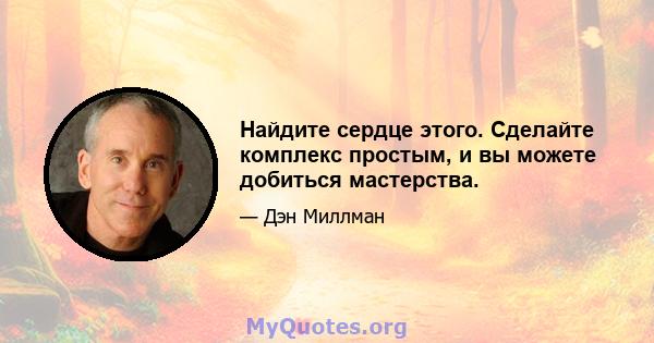 Найдите сердце этого. Сделайте комплекс простым, и вы можете добиться мастерства.