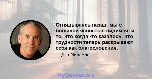 Оглядываясь назад, мы с большой ясностью видимся, и то, что когда -то казалось, что трудности теперь раскрывают себя как благословения.