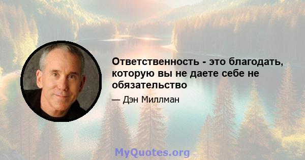 Ответственность - это благодать, которую вы не даете себе не обязательство