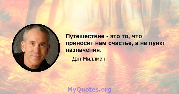 Путешествие - это то, что приносит нам счастье, а не пункт назначения.