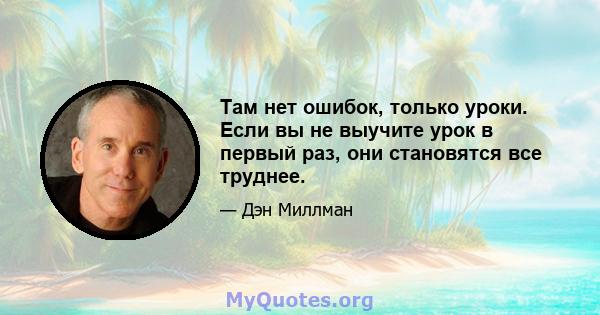 Там нет ошибок, только уроки. Если вы не выучите урок в первый раз, они становятся все труднее.