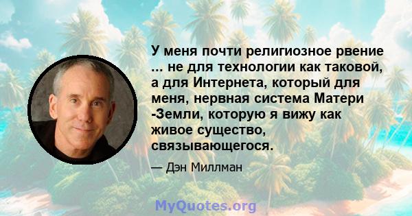 У меня почти религиозное рвение ... не для технологии как таковой, а для Интернета, который для меня, нервная система Матери -Земли, которую я вижу как живое существо, связывающегося.