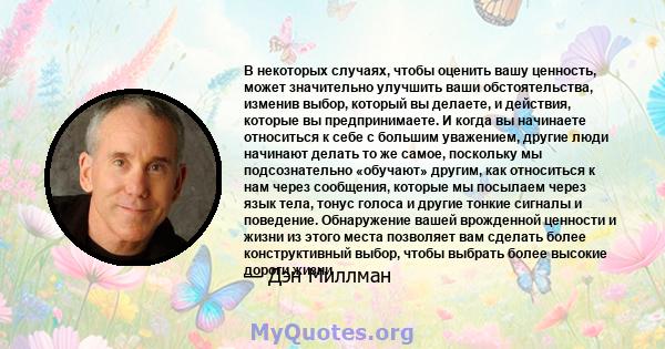 В некоторых случаях, чтобы оценить вашу ценность, может значительно улучшить ваши обстоятельства, изменив выбор, который вы делаете, и действия, которые вы предпринимаете. И когда вы начинаете относиться к себе с