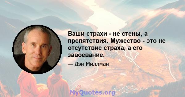 Ваши страхи - не стены, а препятствия. Мужество - это не отсутствие страха, а его завоевание.