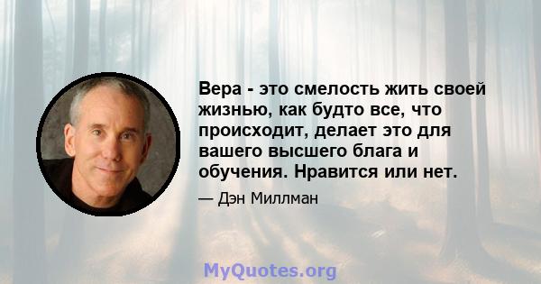 Вера - это смелость жить своей жизнью, как будто все, что происходит, делает это для вашего высшего блага и обучения. Нравится или нет.