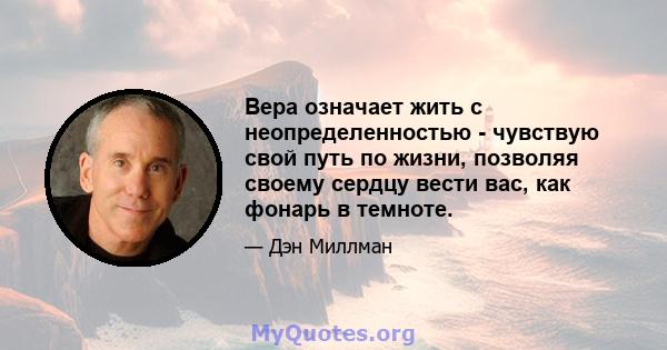 Вера означает жить с неопределенностью - чувствую свой путь по жизни, позволяя своему сердцу вести вас, как фонарь в темноте.