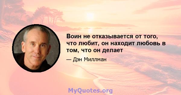 Воин не отказывается от того, что любит, он находит любовь в том, что он делает