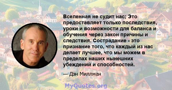 Вселенная не судит нас; Это предоставляет только последствия, уроки и возможности для баланса и обучения через закон причины и следствия. Сострадание - это признание того, что каждый из нас делает лучшее, что мы можем в 