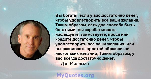 Вы богаты, если у вас достаточно денег, чтобы удовлетворить все ваши желания. Таким образом, есть два способа быть богатыми: вы зарабатываете, наследуете, заимствуете, прося или крадите достаточно денег, чтобы