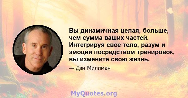 Вы динамичная целая, больше, чем сумма ваших частей. Интегрируя свое тело, разум и эмоции посредством тренировок, вы измените свою жизнь.