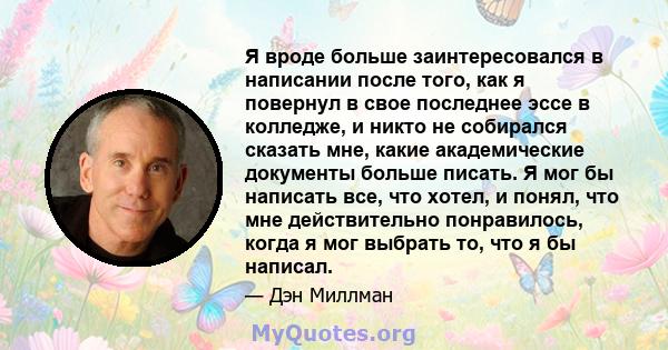 Я вроде больше заинтересовался в написании после того, как я повернул в свое последнее эссе в колледже, и никто не собирался сказать мне, какие академические документы больше писать. Я мог бы написать все, что хотел, и